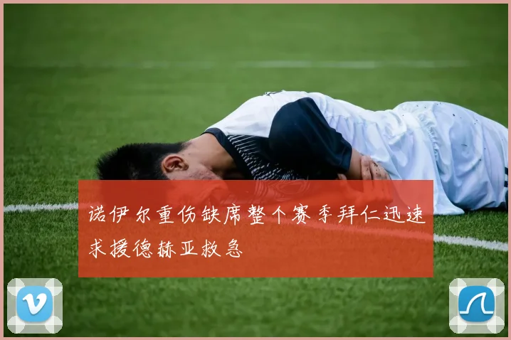 诺伊尔重伤缺席整个赛季拜仁迅速求援德赫亚救急