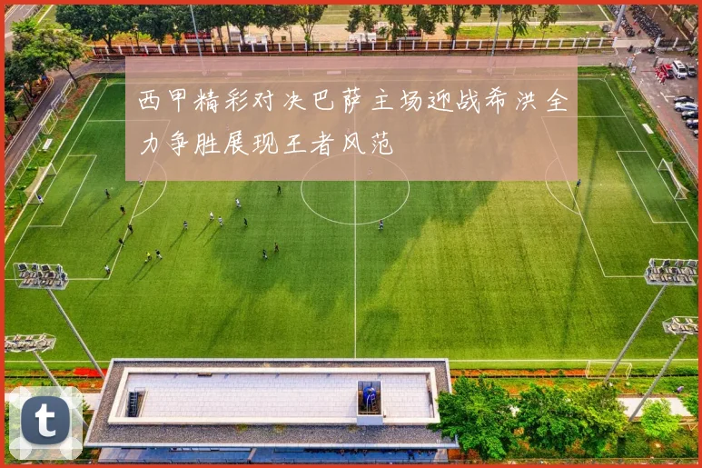 西甲精彩对决巴萨主场迎战希洪全力争胜展现王者风范