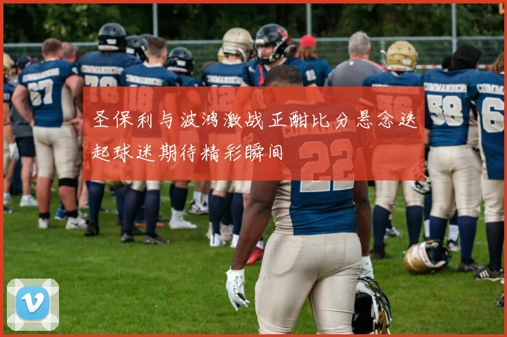 圣保利与波鸿激战正酣比分悬念迭起球迷期待精彩瞬间